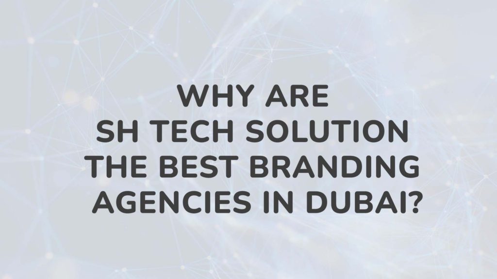 Why Are sh tech solution The Best Branding Agencies In Dubai
