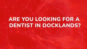 Are you looking for a dentist in Docklands