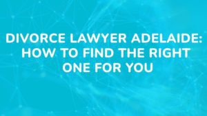 Divorce Lawyer Adelaide How to Find the Right One for You