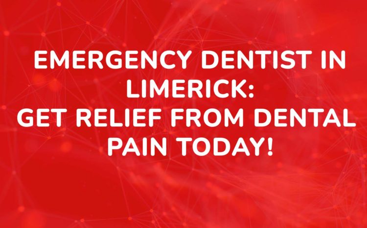 Emergency Dentist in Limerick Get Relief from Dental Pain Today!