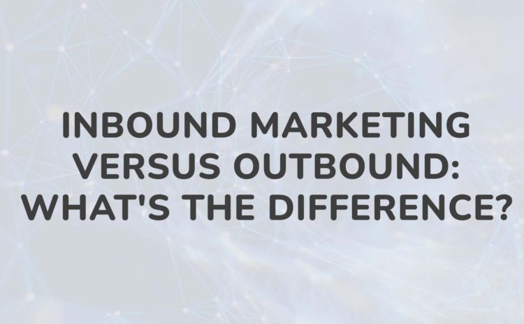 Inbound Marketing Versus Outbound What's the Difference
