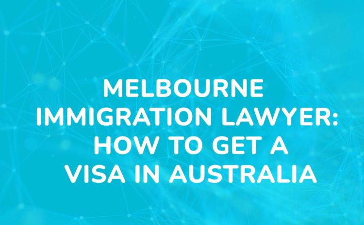 Melbourne Immigration Lawyer How to Get a Visa in Australia