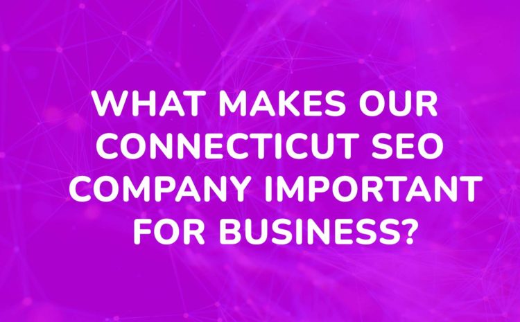 What makes our Connecticut SEO company important for business